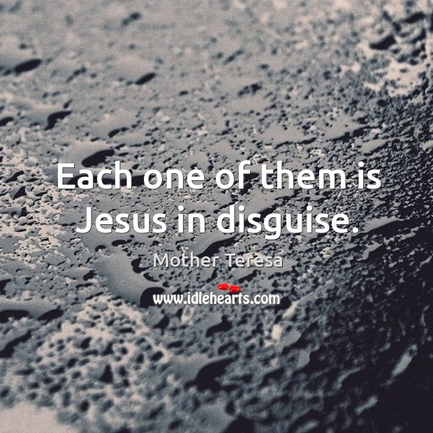 Each one of them is jesus in disguise. Mother Teresa Picture Quote
