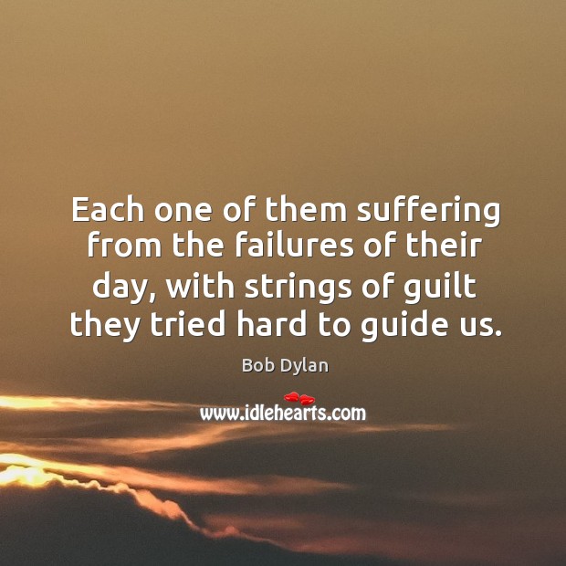 Each one of them suffering from the failures of their day, with Bob Dylan Picture Quote