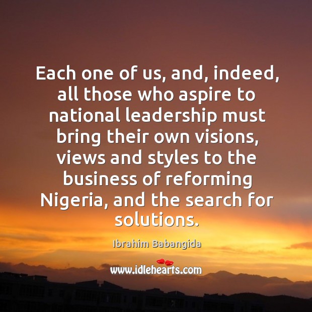 Each one of us, and, indeed, all those who aspire to national leadership must bring their Ibrahim Babangida Picture Quote