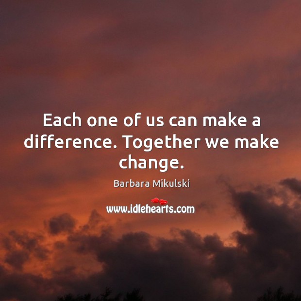 Each one of us can make a difference. Together we make change. Image