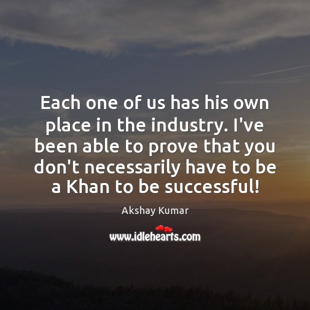 Each one of us has his own place in the industry. I’ve To Be Successful Quotes Image