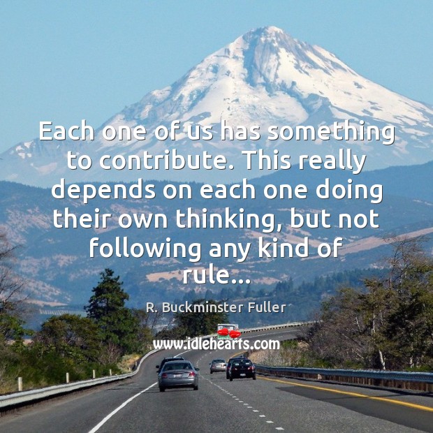 Each one of us has something to contribute. This really depends on R. Buckminster Fuller Picture Quote