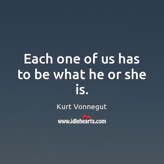 Each one of us has to be what he or she is. Kurt Vonnegut Picture Quote
