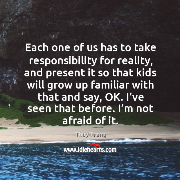 Each one of us has to take responsibility for reality, and present it so that kids Thuy Trang Picture Quote
