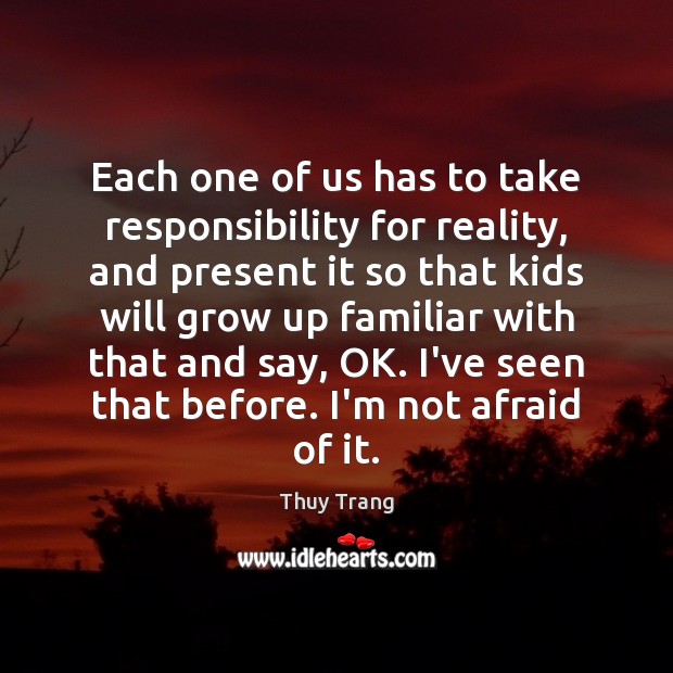 Each one of us has to take responsibility for reality, and present Thuy Trang Picture Quote