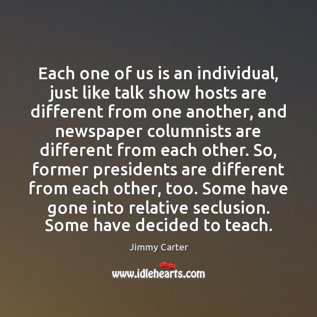 Each one of us is an individual, just like talk show hosts Jimmy Carter Picture Quote