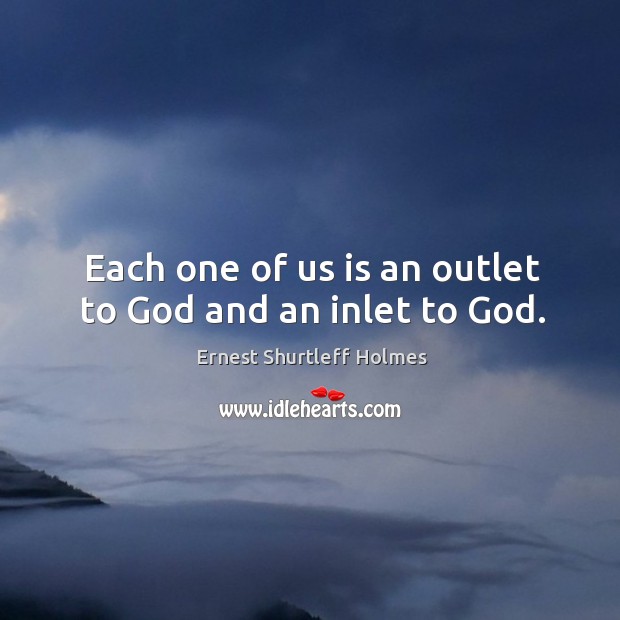 Each one of us is an outlet to God and an inlet to God. Ernest Shurtleff Holmes Picture Quote