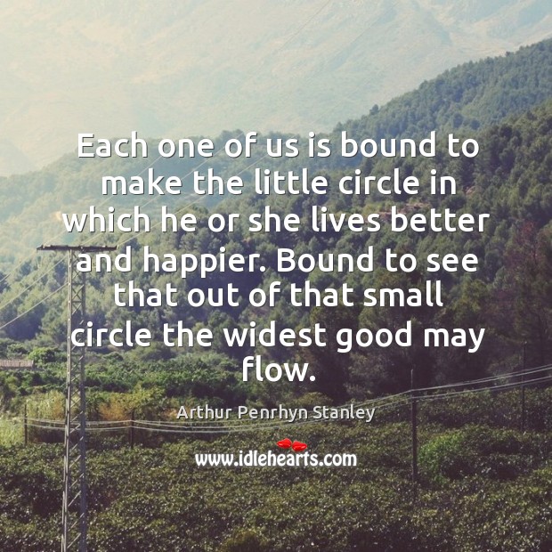 Each one of us is bound to make the little circle in Arthur Penrhyn Stanley Picture Quote