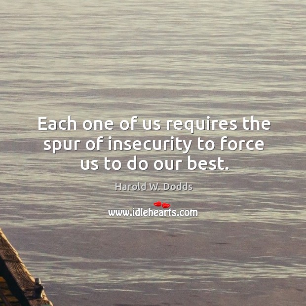 Each one of us requires the spur of insecurity to force us to do our best. Image