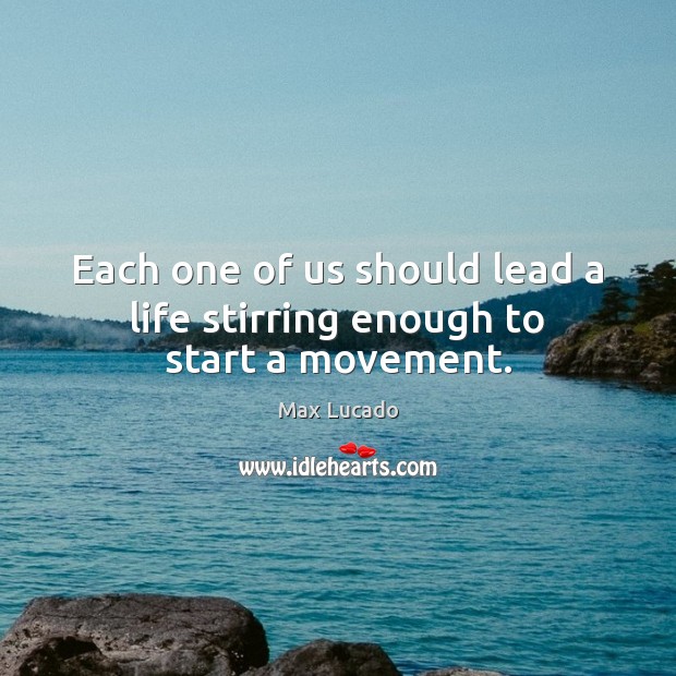Each one of us should lead a life stirring enough to start a movement. Max Lucado Picture Quote