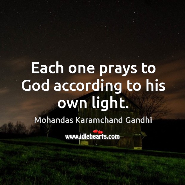 Each one prays to God according to his own light. Mohandas Karamchand Gandhi Picture Quote