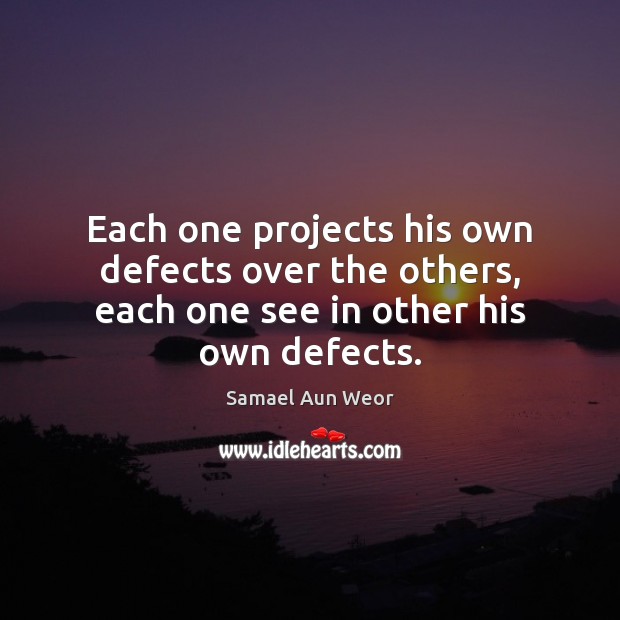 Each one projects his own defects over the others, each one see in other his own defects. Samael Aun Weor Picture Quote