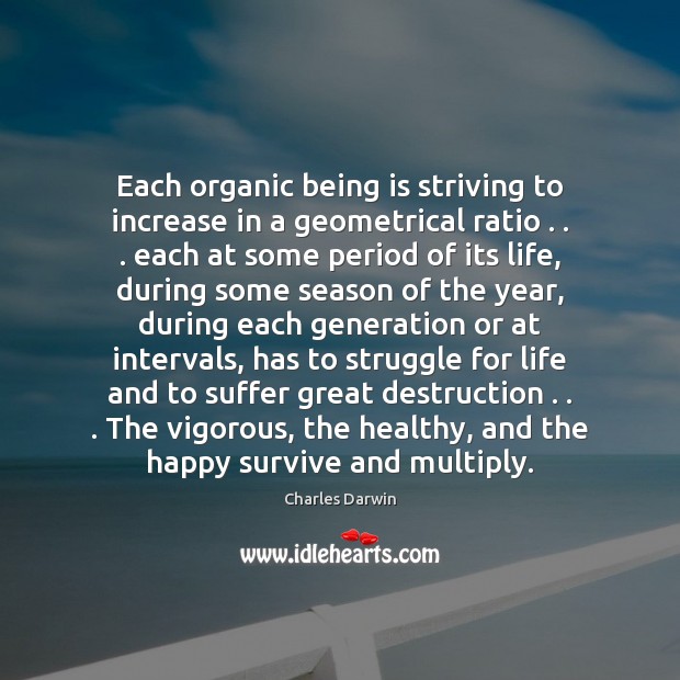 Each organic being is striving to increase in a geometrical ratio . . . each Charles Darwin Picture Quote