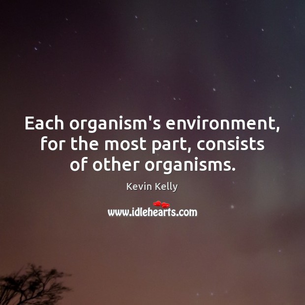 Each organism’s environment, for the most part, consists of other organisms. Kevin Kelly Picture Quote