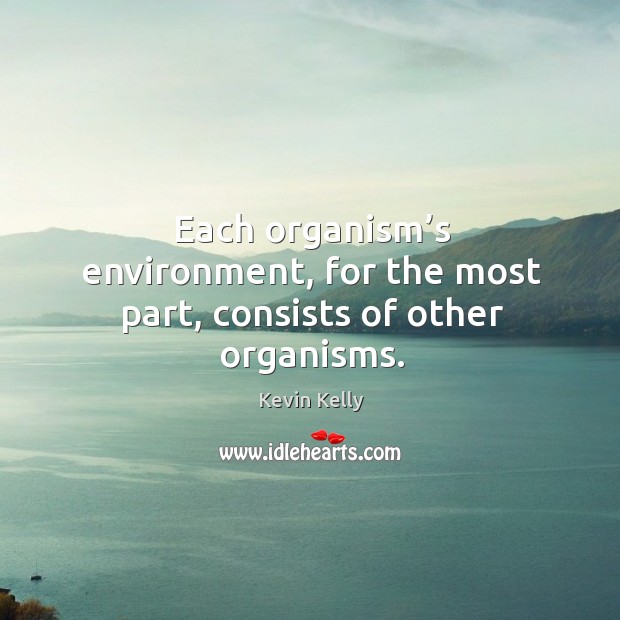 Each organism’s environment, for the most part, consists of other organisms. Kevin Kelly Picture Quote