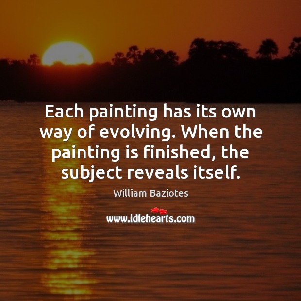 Each painting has its own way of evolving. When the painting is William Baziotes Picture Quote