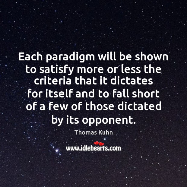 Each paradigm will be shown to satisfy more or less the criteria Thomas Kuhn Picture Quote