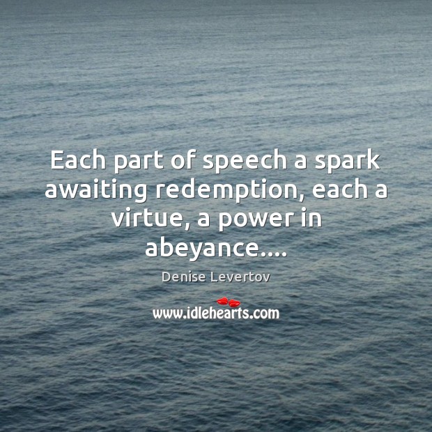 Each part of speech a spark awaiting redemption, each a virtue, a power in abeyance…. Denise Levertov Picture Quote