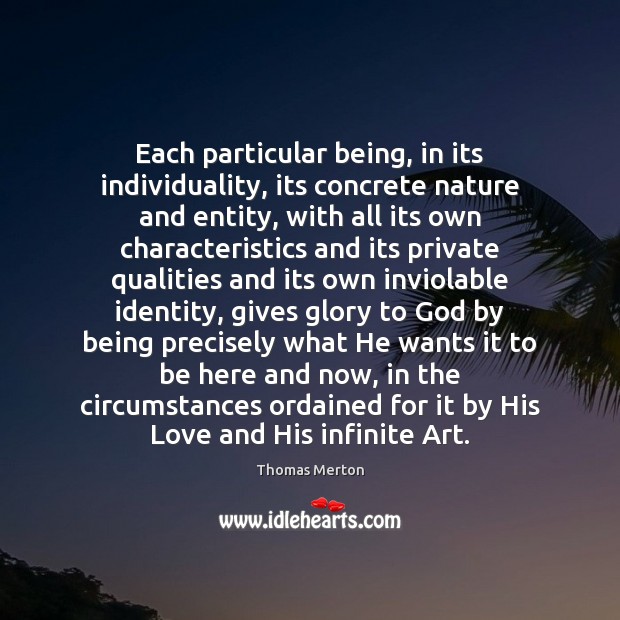 Each particular being, in its individuality, its concrete nature and entity, with Thomas Merton Picture Quote