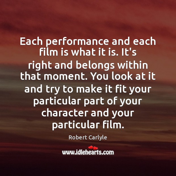 Each performance and each film is what it is. It’s right and Robert Carlyle Picture Quote