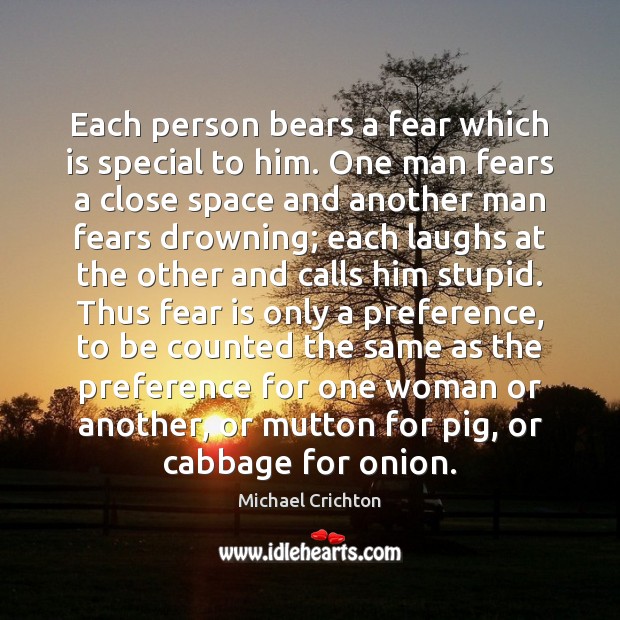 Each person bears a fear which is special to him. One man Michael Crichton Picture Quote