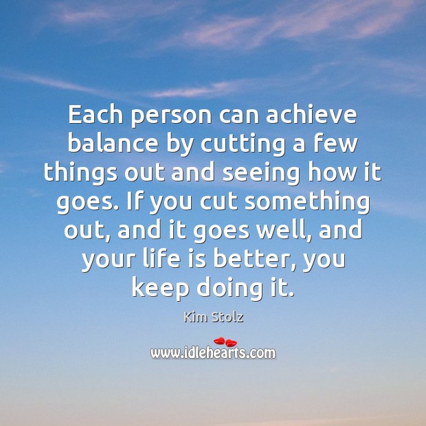 Each person can achieve balance by cutting a few things out and Kim Stolz Picture Quote