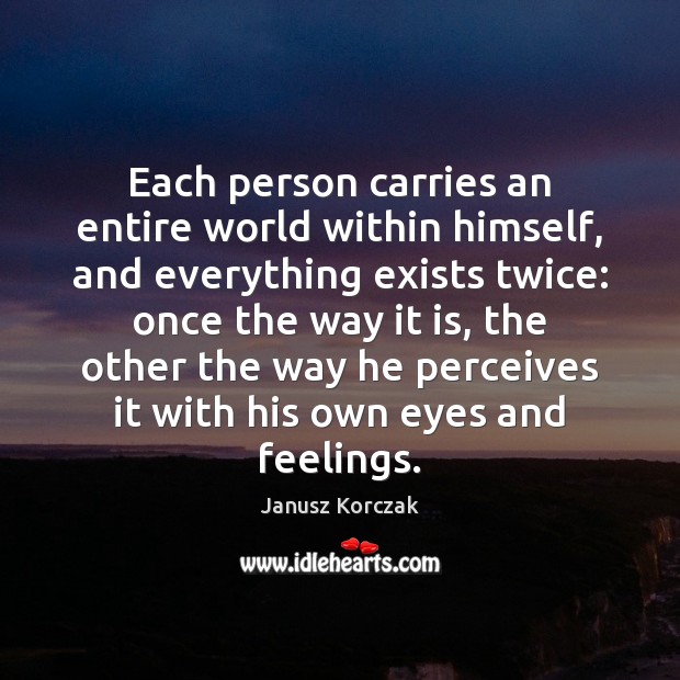 Each person carries an entire world within himself, and everything exists twice: Janusz Korczak Picture Quote