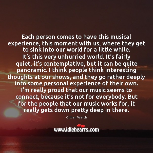 Each person comes to have this musical experience, this moment with us, Gillian Welch Picture Quote