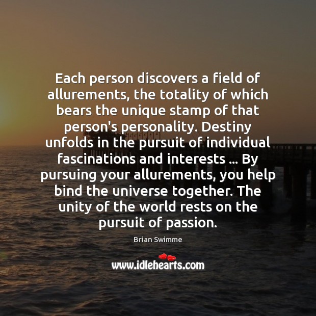 Each person discovers a field of allurements, the totality of which bears Brian Swimme Picture Quote