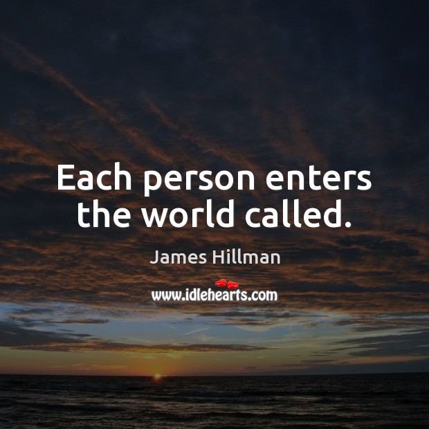 Each person enters the world called. James Hillman Picture Quote