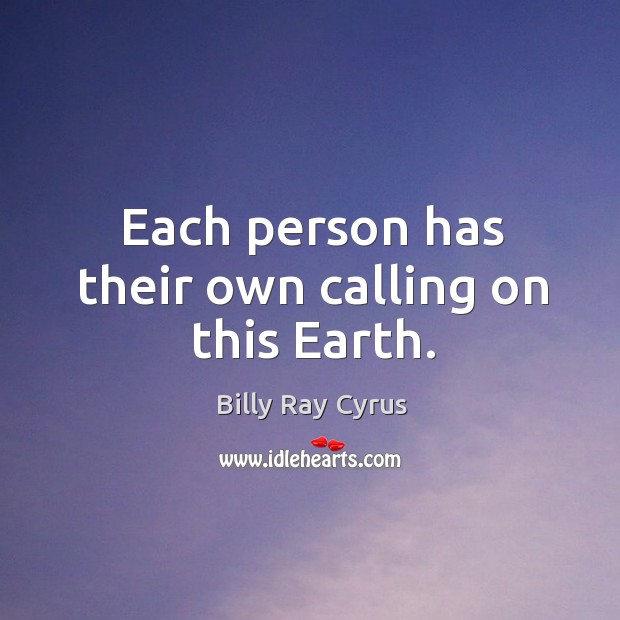 Each person has their own calling on this earth. Billy Ray Cyrus Picture Quote