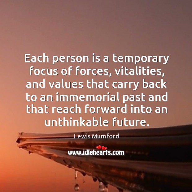 Each person is a temporary focus of forces, vitalities, and values that Lewis Mumford Picture Quote