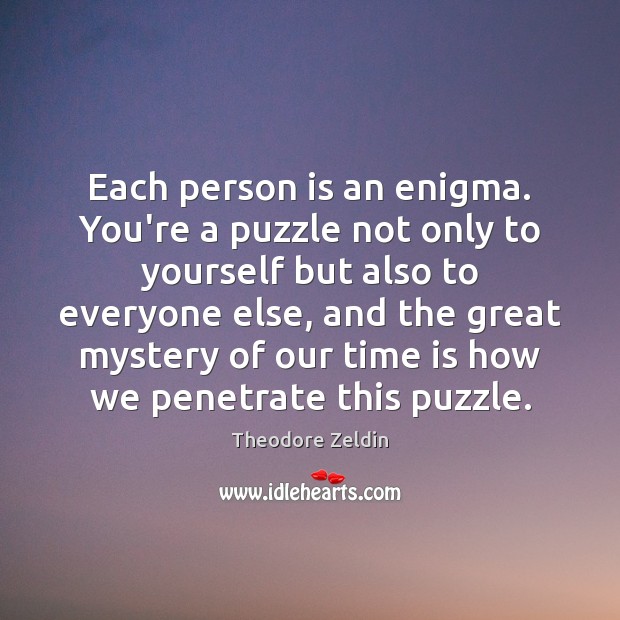 Each person is an enigma. You’re a puzzle not only to yourself Theodore Zeldin Picture Quote
