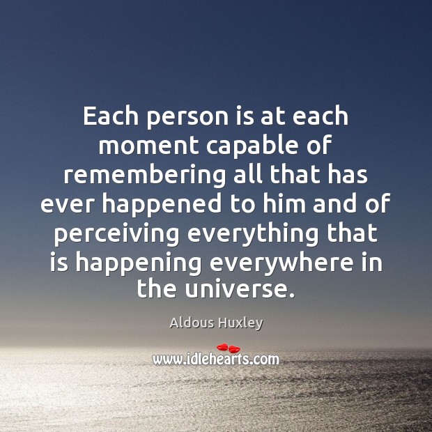 Each person is at each moment capable of remembering all that has Aldous Huxley Picture Quote