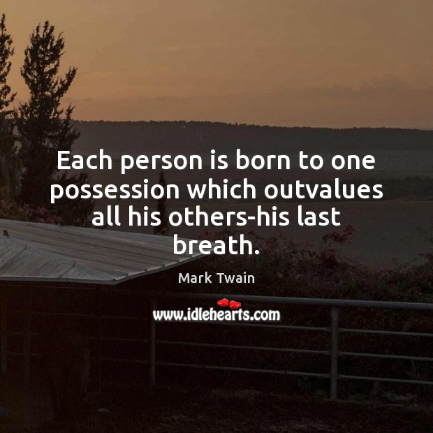 Each person is born to one possession which outvalues all his others-his last breath. Image