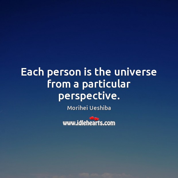 Each person is the universe from a particular perspective. Morihei Ueshiba Picture Quote
