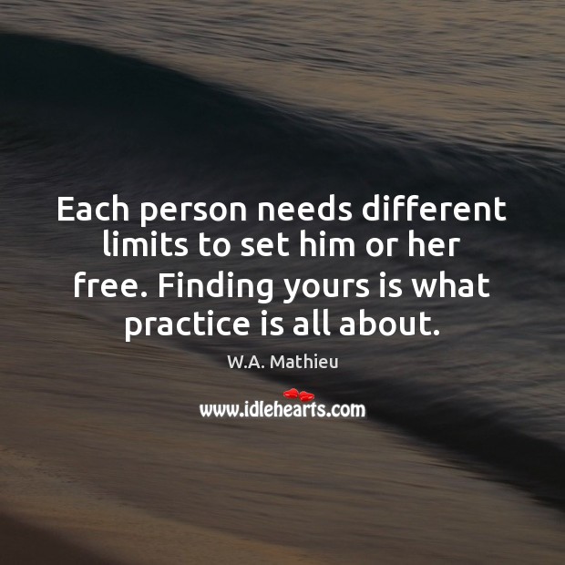 Each person needs different limits to set him or her free. Finding W.A. Mathieu Picture Quote