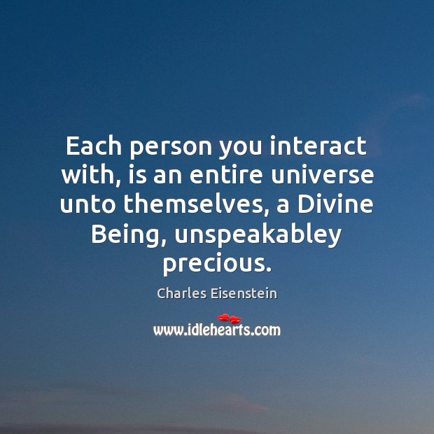 Each person you interact with, is an entire universe unto themselves, a Charles Eisenstein Picture Quote