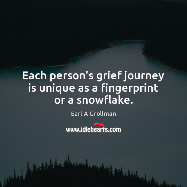 Each person’s grief journey is unique as a fingerprint or a snowflake. Earl A Grollman Picture Quote