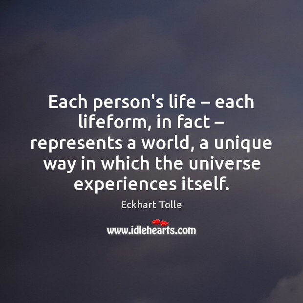 Each person’s life – each lifeform, in fact – represents a world, a unique Eckhart Tolle Picture Quote