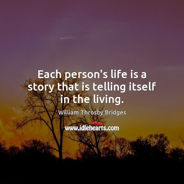 Each person’s life is a story that is telling itself in the living. William Throsby Bridges Picture Quote
