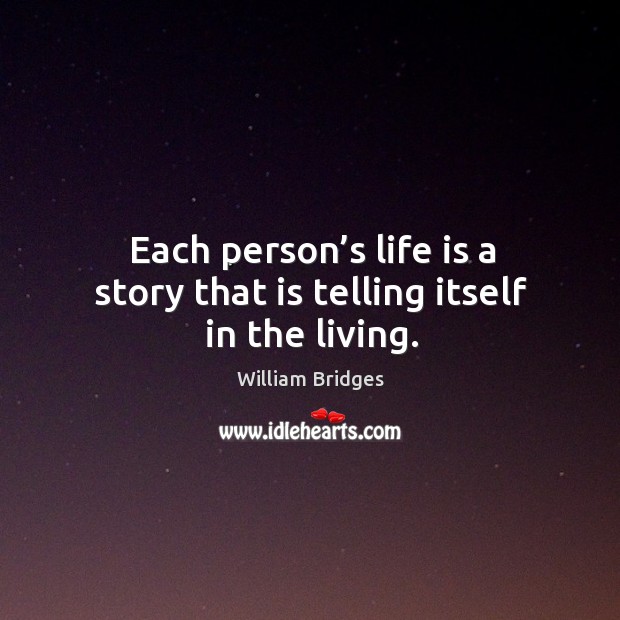Each person’s life is a story that is telling itself in the living. William Bridges Picture Quote
