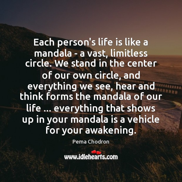 Each person’s life is like a mandala – a vast, limitless circle. Pema Chodron Picture Quote