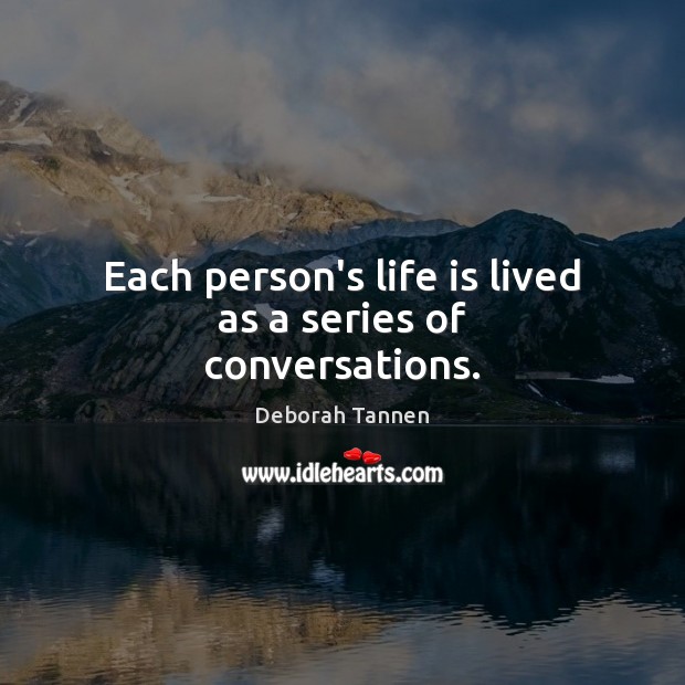 Each person’s life is lived as a series of conversations. Deborah Tannen Picture Quote