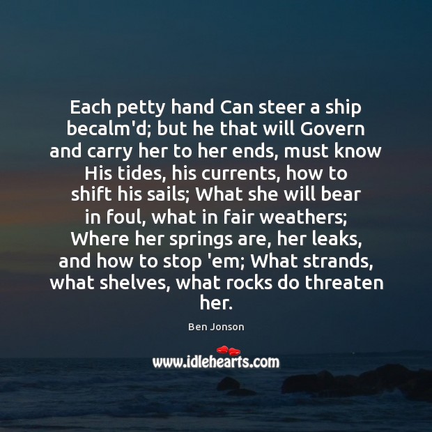 Each petty hand Can steer a ship becalm’d; but he that will Ben Jonson Picture Quote