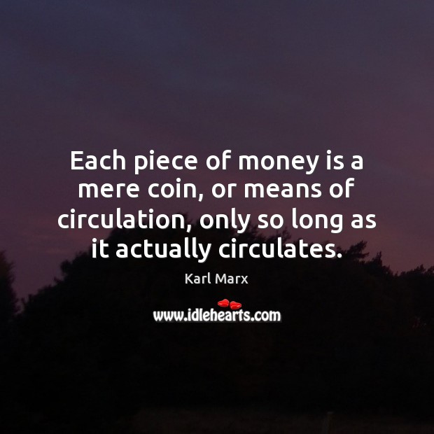 Each piece of money is a mere coin, or means of circulation, Karl Marx Picture Quote