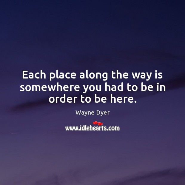 Each place along the way is somewhere you had to be in order to be here. Image