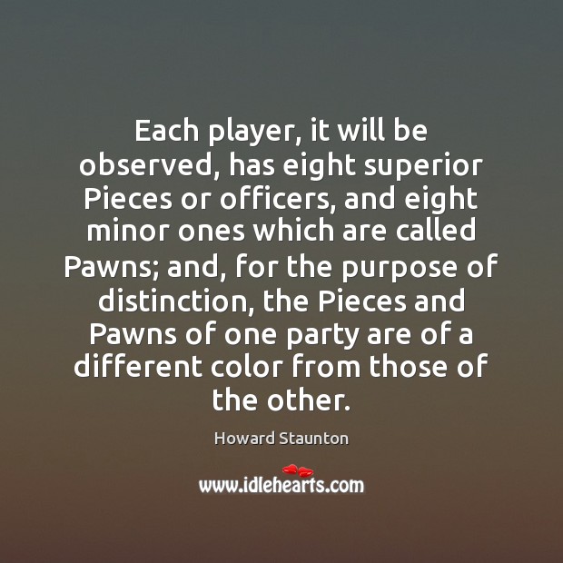 Each player, it will be observed, has eight superior Pieces or officers, Howard Staunton Picture Quote
