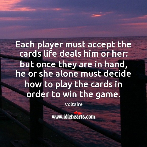 Each player must accept the cards life deals him or her: but Voltaire Picture Quote