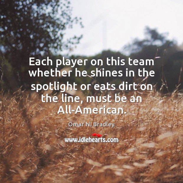 Each player on this team whether he shines in the spotlight or Omar N. Bradley Picture Quote